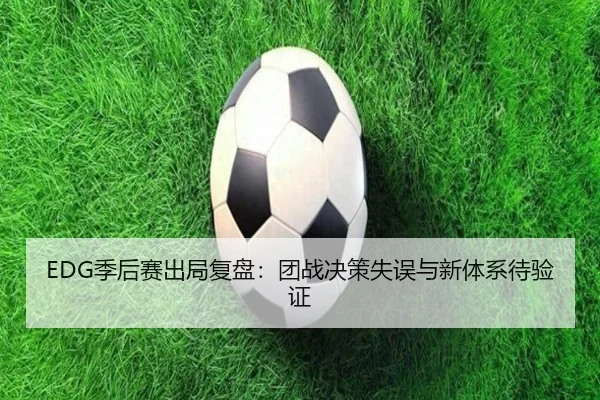 EDG季后赛出局复盘:团战决策失误与新体系待验证