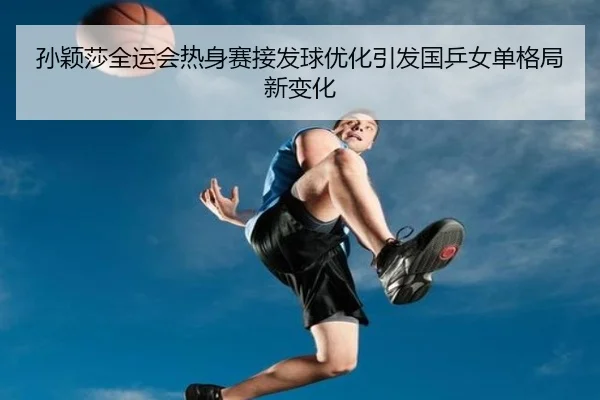 孙颖莎全运会热身赛接发球优化引发国乒女单格局新变化（BBSPORTS）
